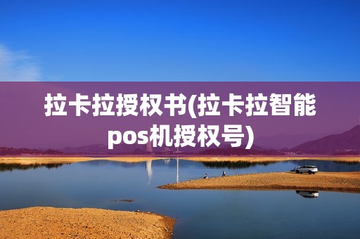 拉卡拉授权书(拉卡拉智能pos机授权号)