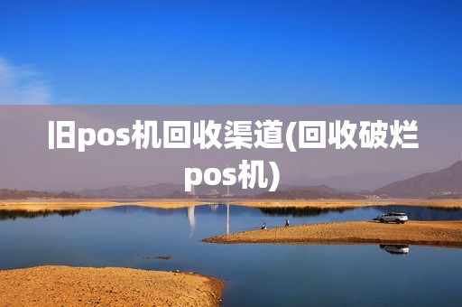 旧pos机回收渠道(回收破烂pos机)