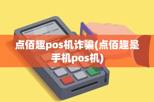 点佰趣pos机诈骗(点佰趣是手机pos机)
