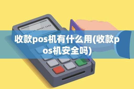 收款pos机有什么用(收款pos机安全吗)