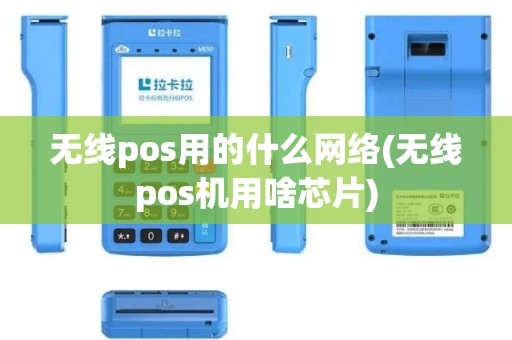 无线pos用的什么网络(无线pos机用啥芯片)