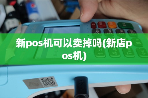 新pos机可以卖掉吗(新店pos机)