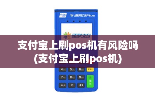 支付宝上刷pos机有风险吗(支付宝上刷pos机)