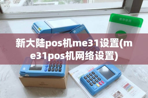 新大陆pos机me31设置(me31pos机网络设置)