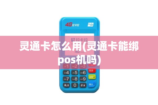 灵通卡怎么用(灵通卡能绑pos机吗)