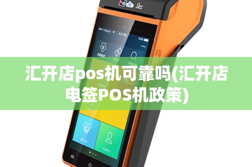 汇开店pos机可靠吗(汇开店电签POS机政策)