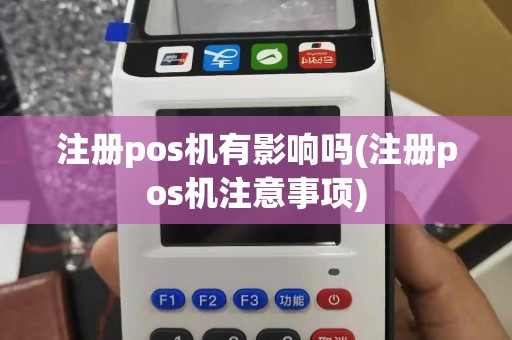 注册pos机有影响吗(注册pos机注意事项)