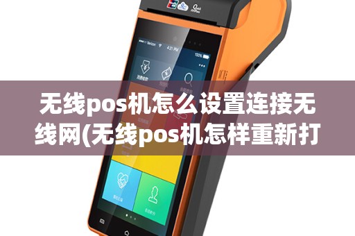 无线pos机怎么设置连接无线网(无线pos机怎样重新打印)