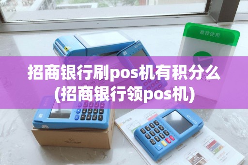 招商银行刷pos机有积分么(招商银行领pos机)