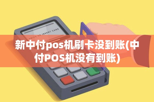新中付pos机刷卡没到账(中付POS机没有到账)
