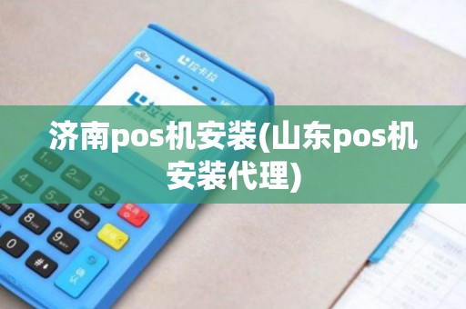 济南pos机安装(山东pos机安装代理)