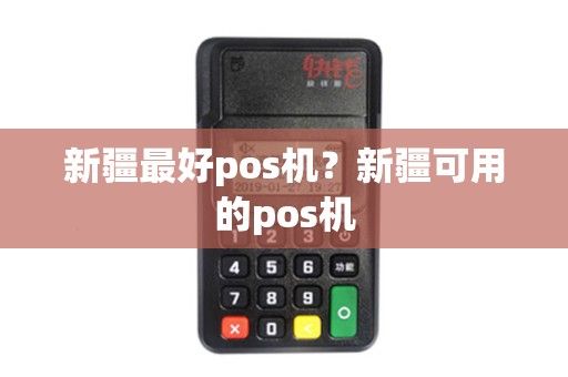新疆最好pos机？新疆可用的pos机