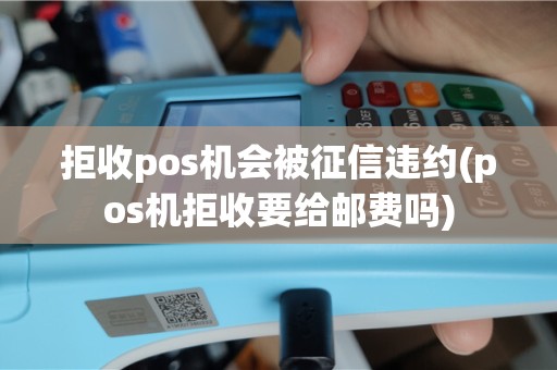 拒收pos机会被征信违约(pos机拒收要给邮费吗)