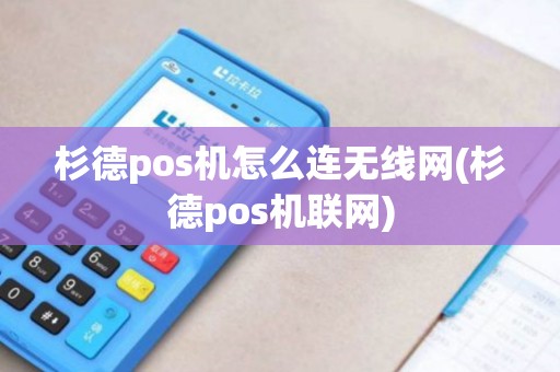 杉德pos机怎么连无线网(杉德pos机联网)