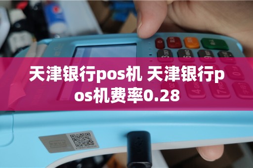 天津银行pos机 天津银行pos机费率0.28