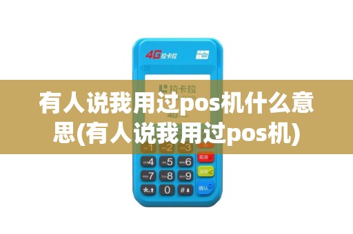有人说我用过pos机什么意思(有人说我用过pos机)