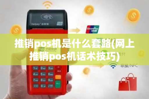 推销pos机是什么套路(网上推销pos机话术技巧)