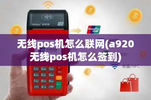 无线pos机怎么联网(a920无线pos机怎么签到)