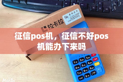 征信pos机，征信不好pos机能办下来吗