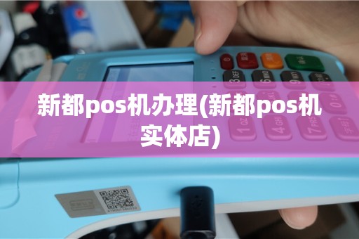 新都pos机办理(新都pos机实体店)