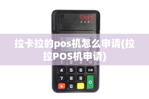 拉卡拉的pos机怎么申请(拉拉POS机申请)