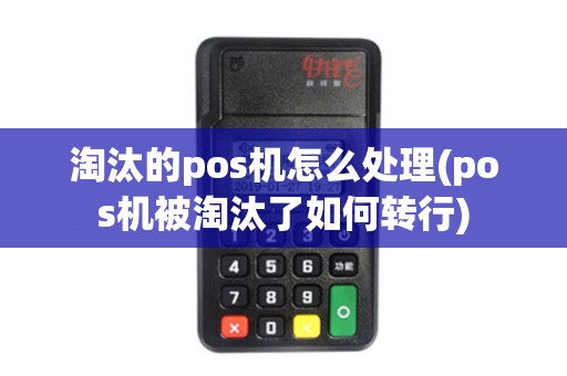 淘汰的pos机怎么处理(pos机被淘汰了如何转行)