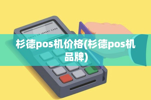 杉德pos机价格(杉德pos机品牌)