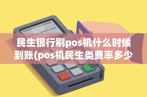 民生银行刷pos机什么时候到账(pos机民生类费率多少)