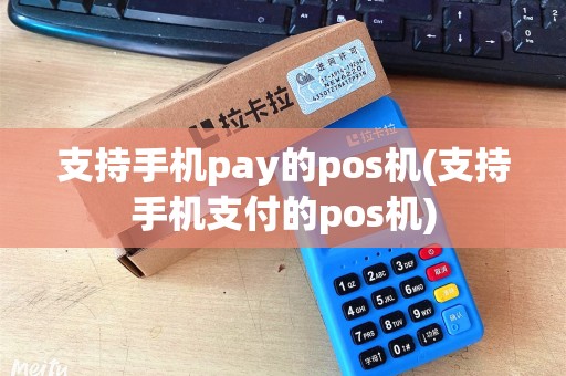 支持手机pay的pos机(支持手机支付的pos机)