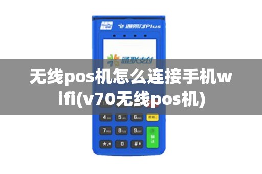 无线pos机怎么连接手机wifi(v70无线pos机)