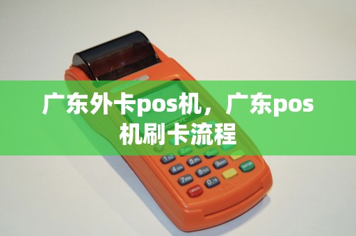 广东外卡pos机，广东pos机刷卡流程