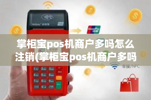 掌柜宝pos机商户多吗怎么注销(掌柜宝pos机商户多吗)