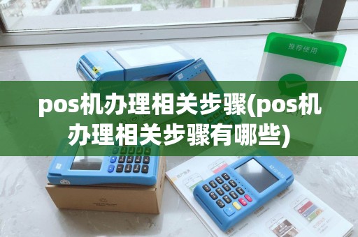 pos机办理相关步骤(pos机办理相关步骤有哪些)