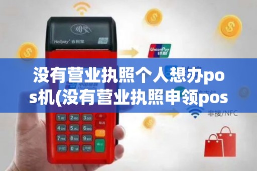 没有营业执照个人想办pos机(没有营业执照申领pos机)