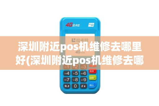 深圳附近pos机维修去哪里好(深圳附近pos机维修去哪里)