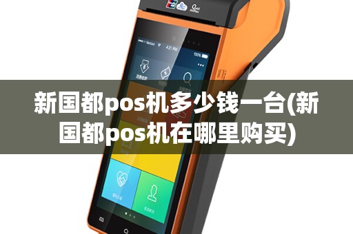 新国都pos机多少钱一台(新国都pos机在哪里购买)