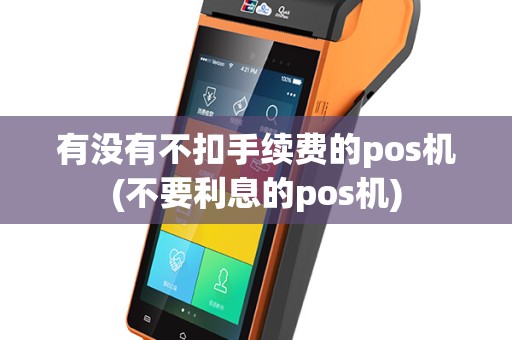 有没有不扣手续费的pos机(不要利息的pos机)
