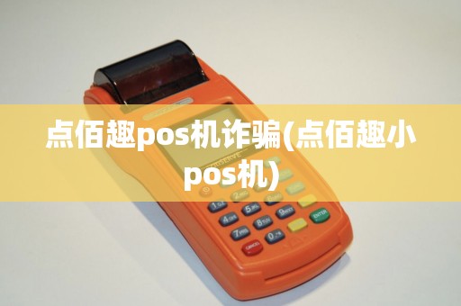 点佰趣pos机诈骗(点佰趣小pos机)