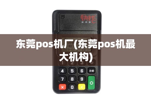 东莞pos机厂(东莞pos机最大机构)