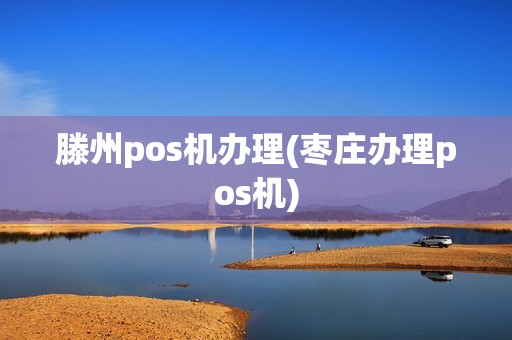 滕州pos机办理(枣庄办理pos机)