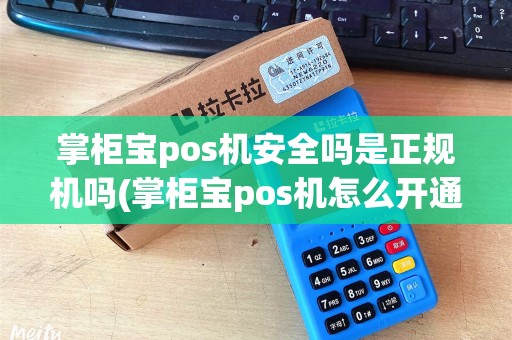 掌柜宝pos机安全吗是正规机吗(掌柜宝pos机怎么开通)