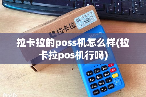 拉卡拉的poss机怎么样(拉卡拉pos机行吗)