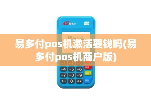 易多付pos机激活要钱吗(易多付pos机商户版)