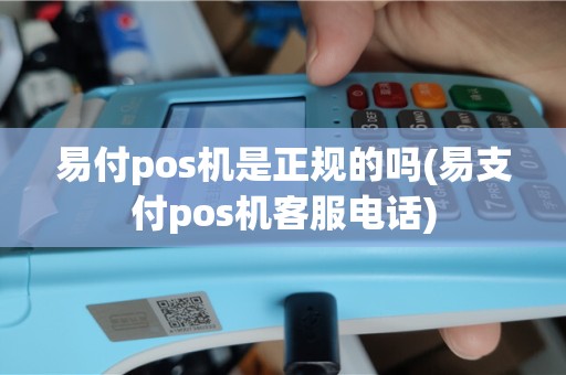 易付pos机是正规的吗(易支付pos机客服电话)