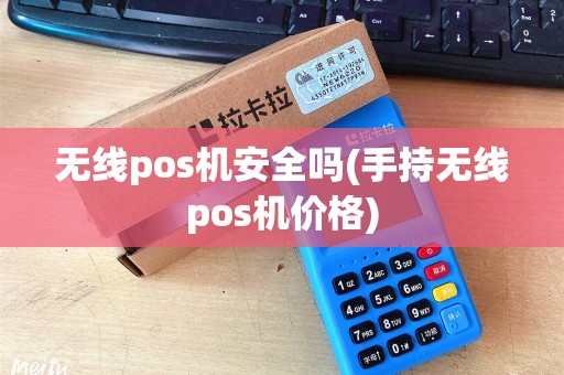 无线pos机安全吗(手持无线pos机价格)