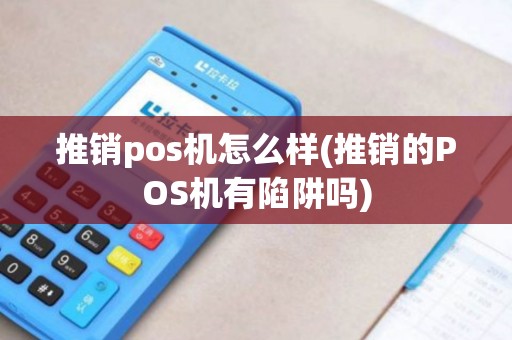 推销pos机怎么样(推销的POS机有陷阱吗)
