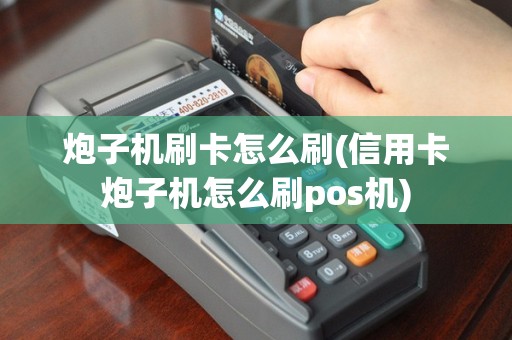 炮子机刷卡怎么刷(信用卡炮子机怎么刷pos机)