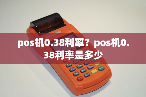 pos机0.38利率？pos机0.38利率是多少