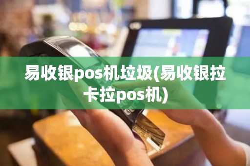 易收银pos机垃圾(易收银拉卡拉pos机)