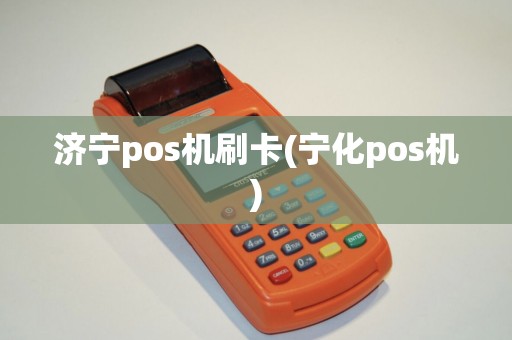 济宁pos机刷卡(宁化pos机)